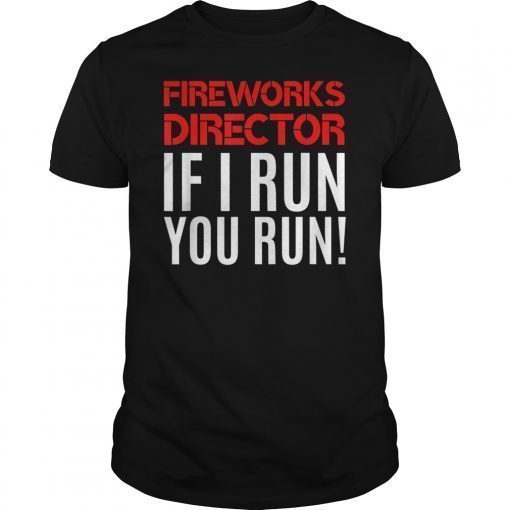 Fireworks Director If I Run You Run 4th Of July Tee Gift Tee Shirt