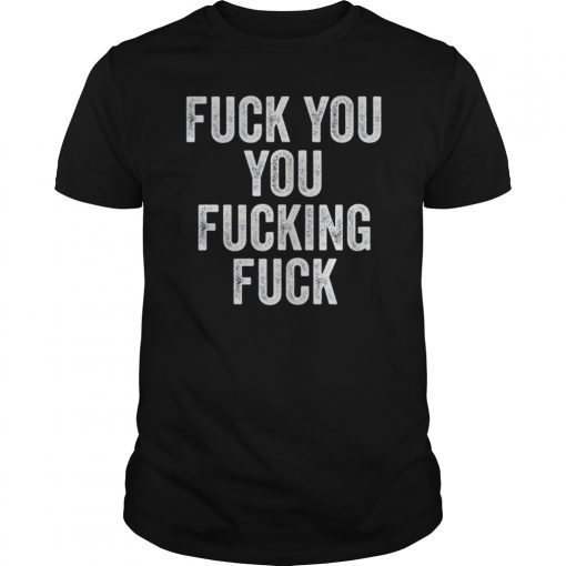 Fuck You You Fucking Fuck Shirt Funny Adult Humor Joke Gifts