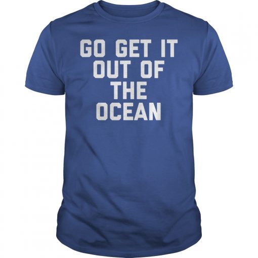 Go Get It Out Of The Ocean Shirt Mens Womens Game Day Shirts T-Shirt