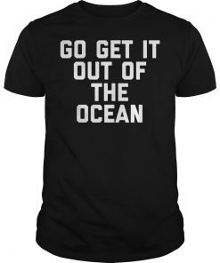 Go Get It Out Of The Ocean Shirt Mens Womens Game Day Shirts T-Shirt