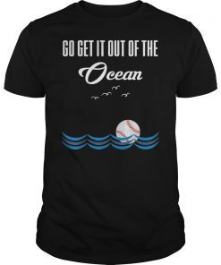 Go Get It Out Of The Ocean shirt Baseball T-Shirt T-Shirts