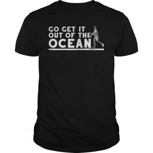 Go Get It Out Of the Ocean Shirt