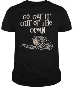 Go Get It Out of The Ocean Shirt Bat Foul Ball Strike Pitch