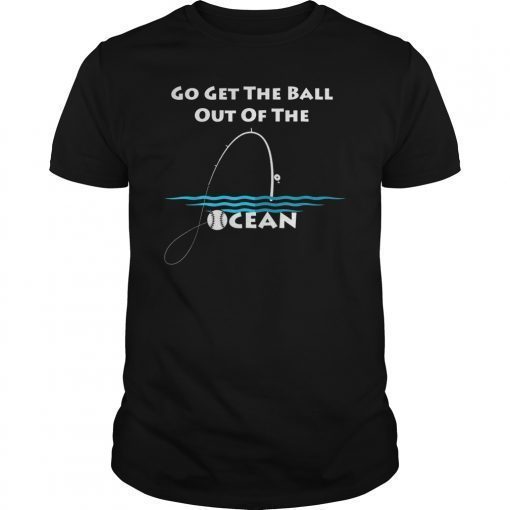 Go Get The Ball Out Of The Ocean funny gift Shirt Baseball