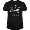 Go get it out of the ocean Tee Shirt