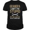 Grandpa Can't Fix Stupid But He Can Fix What Stupid Does T-Shirt