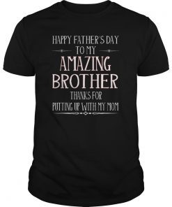 Happy Father's Day To My Amazing Brother Thanks For Putting T-Shirt