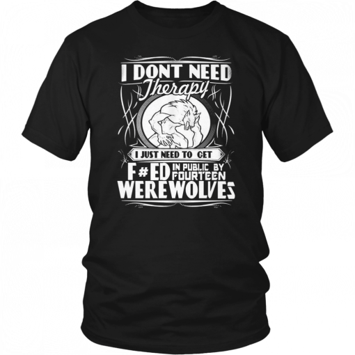 I DON'T NEED THERAPY I JUST NEED TO TURN FUCKED IN PUBLIC BY FOURTEEN WEREWOLVES SHIRT