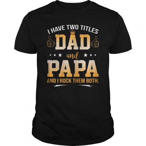 I Have Two Titles Dad And Papa And I Rock Them Both Tee Shirt