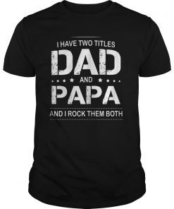 I Have Two Titles Dad and Papa I Rock Them Both Father Shirt