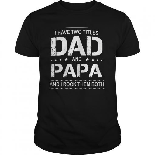 I Have Two Titles Dad and Papa I Rock Them Both Father Shirt