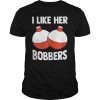 I Like Her Bobbers T-Shirt ,Fishing Shirt , Fishing Gift , Funny Fishing Shirt , Fishing Shirts