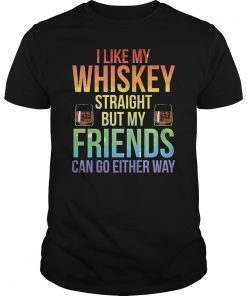 I Like My Whiskey Straight But My Friends Can Go Either Way T-Shirt