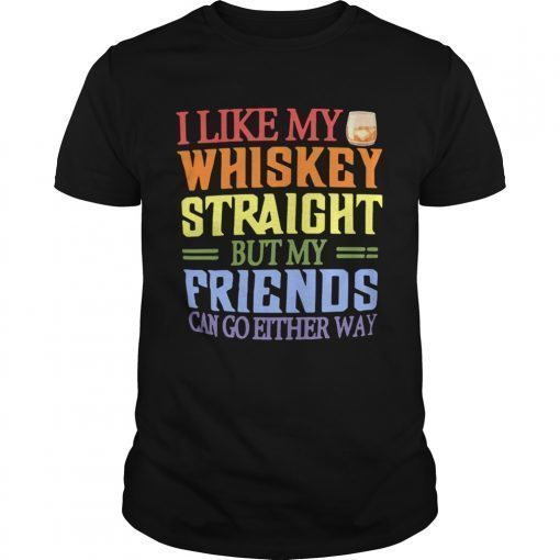 I like my whiskey straight but my friends can go either way shirt ...