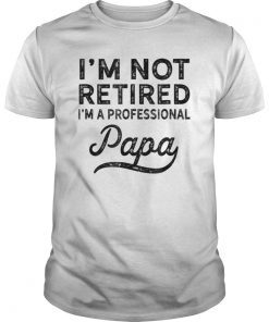 I'm Not Retired A Professional Papa T Shirt Fathers Day Gift