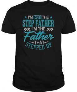 I'm Not The Step Father I'm The Father That Stepped Up Shirt