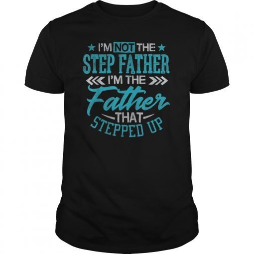 I'm Not The Step Father I'm The Father That Stepped Up Shirt