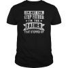 I'm Not The Step Father I'm The Father That Stepped Up Shirts