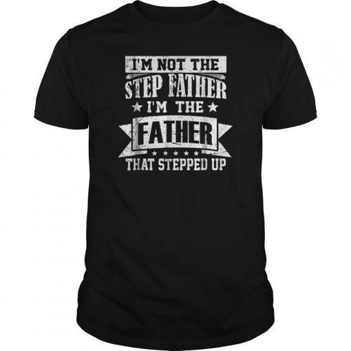 I'm Not The Step Father I'm The Father That Stepped Up Shirts