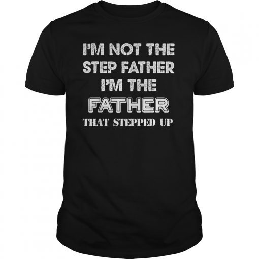 I'm Not The Step Father I'm The Father That Stepped Up Tee Shirt