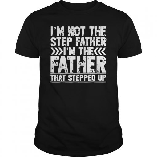 I'm Not The Step Father TShirt I'm The Father That Stepped Up