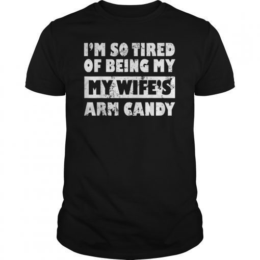 I'm So Tired Of Being By Wife's Arm Candy Father Day Gifts T-Shirt