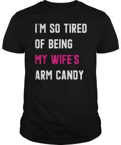 I'm So Tired Of Being My Wife's Arm Candy Gift T-Shirt