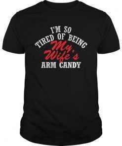 I'm So Tired Of Being My Wife's Arm Candy Gift Tee Shirt funny