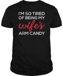 I'm So Tired Of Being My Wife's Arm Candy T-Shirt