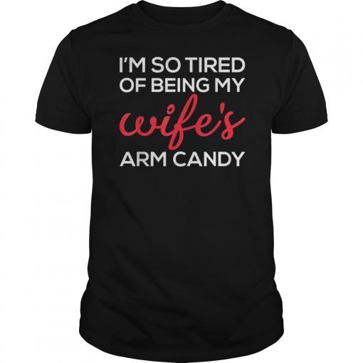 I'm So Tired Of Being My Wife's Arm Candy T-Shirt