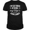 Im So Tired Of Being My Wifes Arm Candy Tshirts