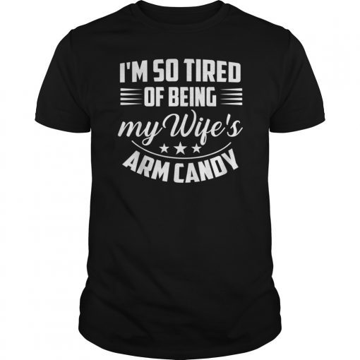 Im So Tired Of Being My Wifes Arm Candy Tshirts