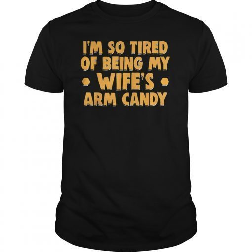 I'm So Tired Of Being My Wife's Arm Candy Valentine Gift T shirt