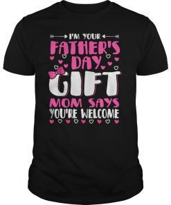 I'm Your Father's Day Gift Mom Says You're Welcome T- Shirt