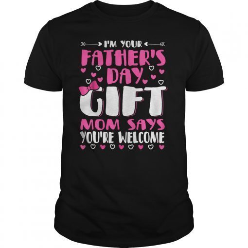 I'm Your Father's Day Gift Mom Says You're Welcome T- Shirt