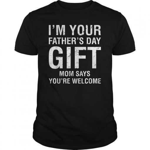 I'm Your Father's Day Gift Mom Says You're Welcome Tee Shirt