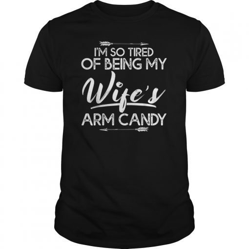 I'm so tired of being my wife's arm candy Gift Tee shirt