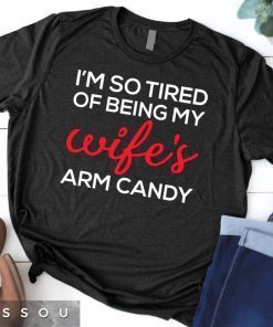 Im so tired of being my wifes arm candy Tee Shirts