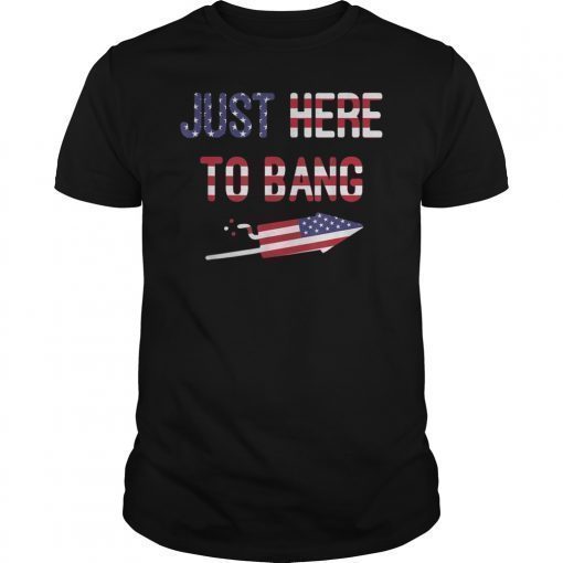 Just Here To Bang 4th of July T-Shirt Gift Mens Women's