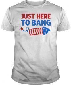 Just Here To Bang Shirt Inependence Day 4th of July T-Shirt
