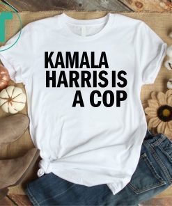 Kamala Harris Is A Cop Political Shirt