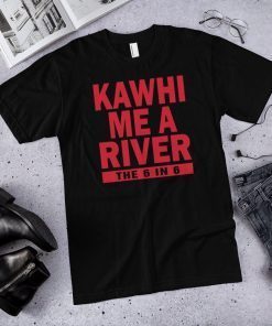 Kawhi me a river the 6 in 6 Toronto raptors Kawhi Leonard Tee shirt