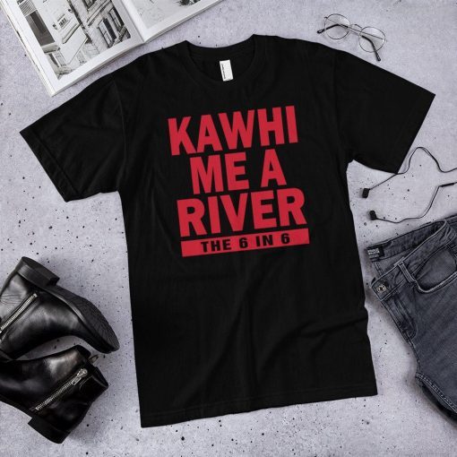 Kawhi me a river the 6 in 6 Toronto raptors, Kawhi Leonard shirt