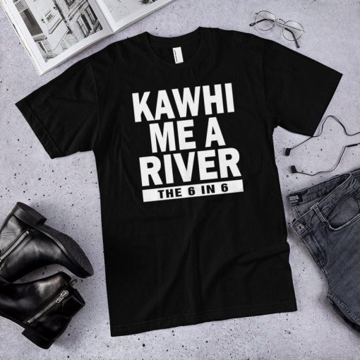 Kawhi me a river the 6 in 6 Toronto raptors shirt Kawhi Leonard shirt