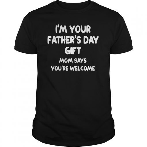 Kids IM YOUR FATHERS DAY GIFT Mom Says Youre Welcome TShirts