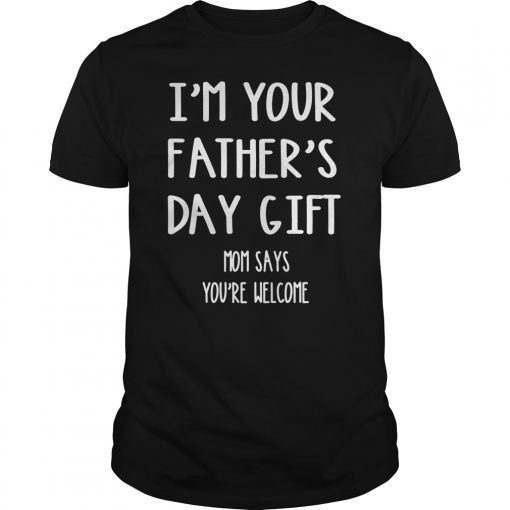 Kids Kids Im Your Fathers Day Gift Mom Says Youre Welcome T Shirt