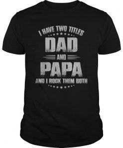 Mens I Have Two Titles Dad And Papa And I Rock Them Both T-Shirt