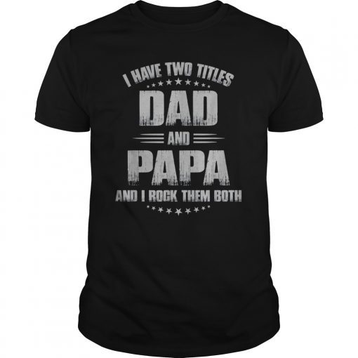 Mens I Have Two Titles Dad And Papa And I Rock Them Both T-Shirt