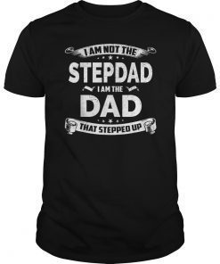 Mens Im Not The Step Dad I'm The Dad Stepped up fathers day Shirt