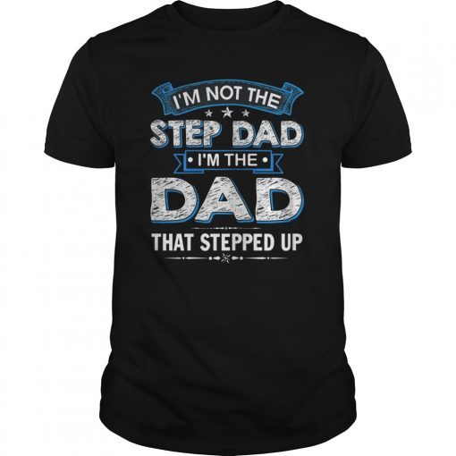 Mens I'm Not The Step Dad I'm The Dad That Stepped Up Shirt